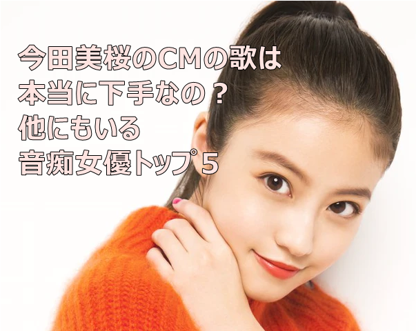 今田美桜のcmの歌は本当に下手なの 他にもいる音痴女優トップ5 ハッピーブログ 今田美桜のcmの歌は本当に下手なの 他にもいる音痴女優トップ5 ハッピーブログ